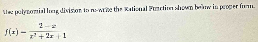 Use polynomial long division to re-write the Rational Function shown below in proper form.
f(x)= (2-x)/x^2+2x+1 