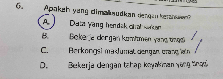 5TCA62
6. Apakah yang dimaksudkan dengan kerahsiaan?
A. Data yang hendak dirahsiakan
B. Bekerja dengan komitmen yang tinggi
C. Berkongsi maklumat dengan orang lain
D. Bekerja dengan tahap keyakinan yang tinggi