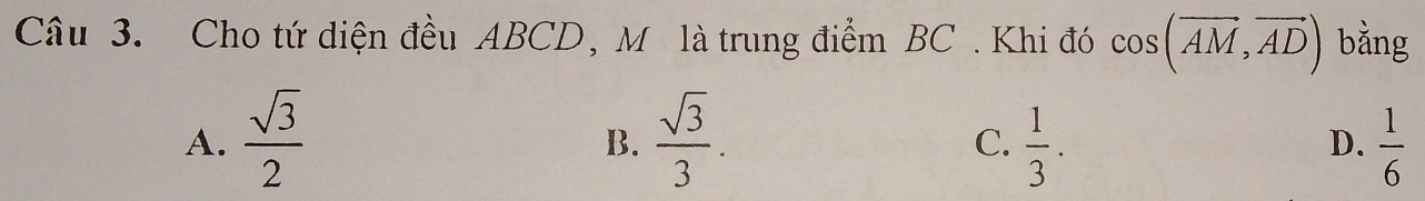 Cho tứ diện đều ABCD, M là trung điểm BC. Khi đó cos (vector AM,vector AD) bằng
A.  sqrt(3)/2   sqrt(3)/3 .  1/3 .  1/6 
B.
C.
D.