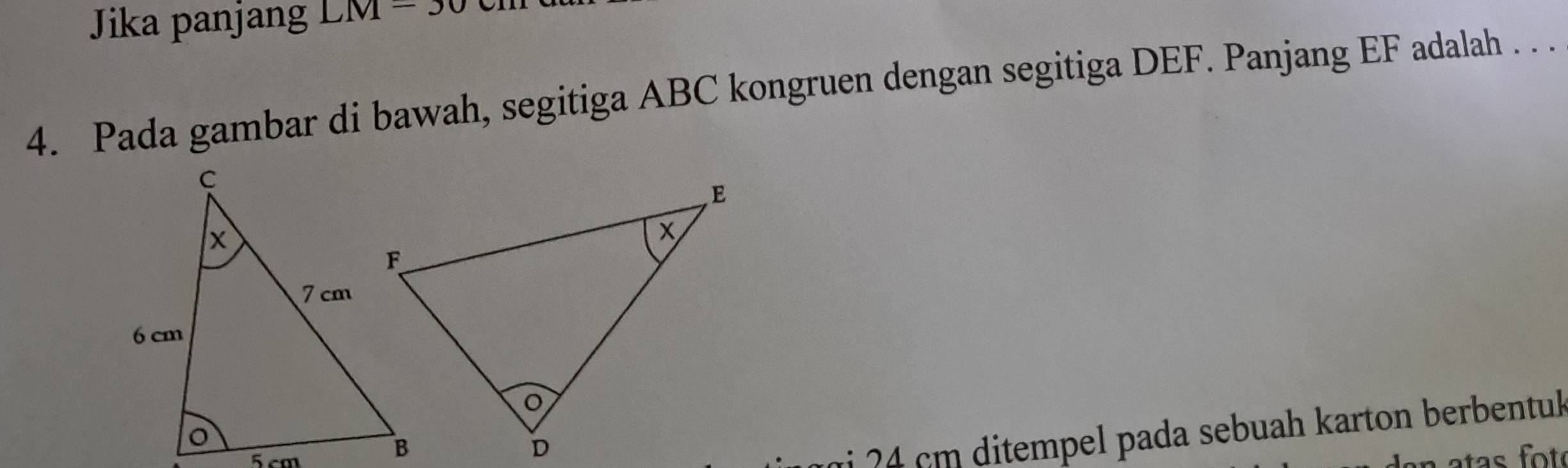 Jika panjang LM=30
4. Pada gambar di bawah, segitiga ABC kongruen dengan segitiga DEF. Panjang EF adalah . . .
r2 4 cm ditempel pada sebuah karton berbentuk