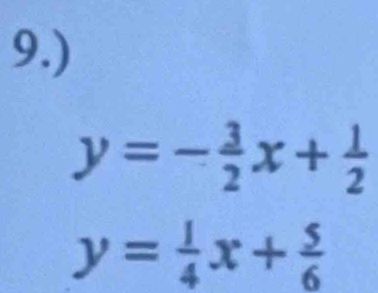 9.)
y=- 3/2 x+ 1/2 
y= 1/4 x+ 5/6 