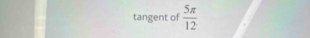 tangent of  5π /12 