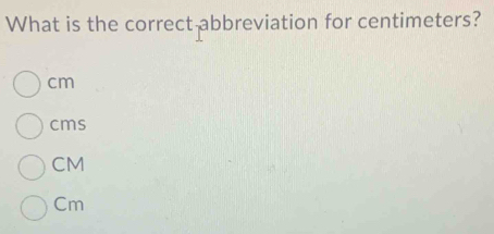 What is the correct abbreviation for centimeters?
cm
cms
CM
Cm