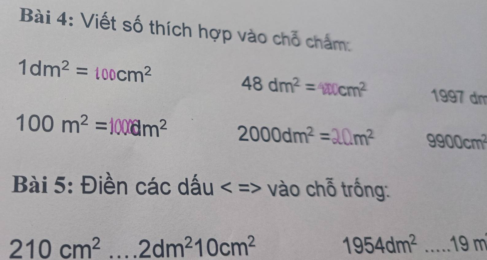 Viết số thích hợp vào chỗ chấm:
1dm^2=100cm^2
48dm^2=400cm^2
1997 dm
100m^2=1000m^2
2000dm^2= 20m^2
9900cm^2
Bài 5: Điền các dấu < => vào chỗ trống: 
_ 210cm^2
2dm^210cm^2
1954dm^2 ...19m _