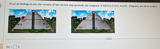 At an archeological site, the remains of two ancient step pyramids are congruent. If ABCD ≌ EFGH, find BC. (Diagrams are not to scale)

BC=□ ft