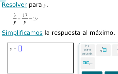 Resolver para y.
 3/y = 17/y -19
Simplificamos la respuesta al máximo.
y=□
No
existe sqrt(□ )
solución