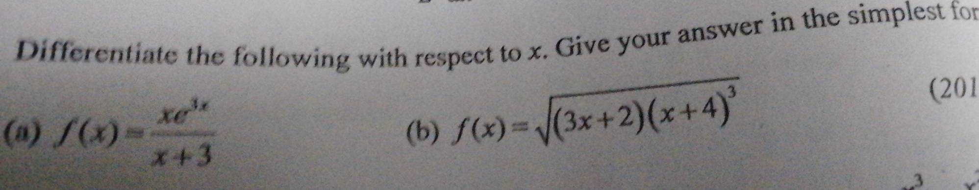 Differentiate the following with respect to x. Give your answer in the simplest for 
(201 
(a) f(x)= xe^(3x)/x+3  (b)
f(x)=sqrt((3x+2)(x+4)^3)