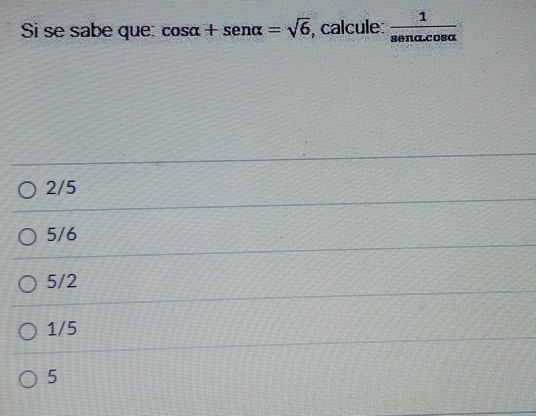 Si se sabe que: cos alpha +sen alpha =sqrt(6) , calcule:  1/senacos alpha  
2/5
5/6
5/2
1/5
5