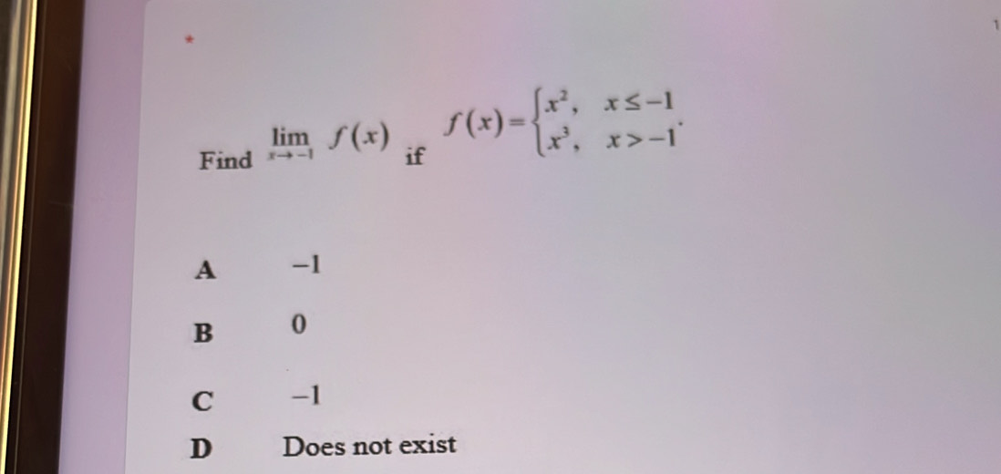 Find limlimits _xto -1f(x) if f(x)=beginarrayl x^2,x≤ -1 x^3,x>-1endarray..
A -1
B 0
C -1
D Does not exist