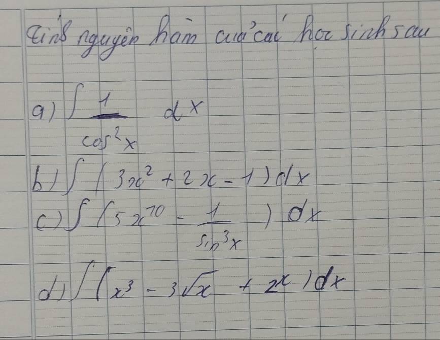 qing ngayin ham aud ca hot sinck s cu 
a) ∈t  1/cos^2x dx
b) ∈t (3x^2+2x-1)dx
C) ∈t (5x^(70)- 1/sin^3x )dx
di ∈t (x^3-3sqrt(x)+2^x)dx