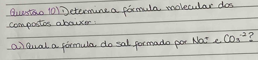 Questao 10) etermine a formula movecular dos 
compostos abouxer: 
a)Qual a formula do sal formado por Nat e CO_3^(-2) ?