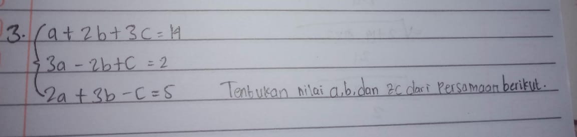 beginarrayl a+2b+3c-4 3a-2b+c=2 2a+3b-c=5endarray.
Tenbukan nilai a, b, dan 2cdlari Persomaan berikut.