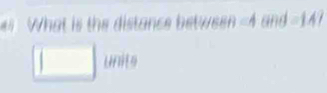 What is the distance between -4 and = 14 7 
□ un