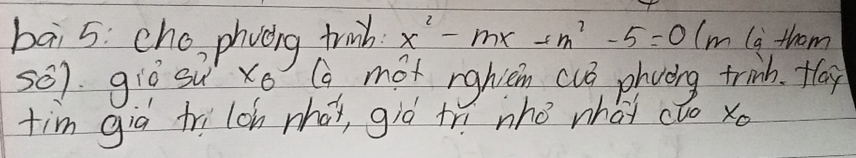 bai 5: cho, phveng trub x^2-mx+m^2-5=0 1 m la thom 
501. giò sú xo C mot rghtem cus phoong trinb. floy 
tim gia fri lon whài, giò trì who whàt cǎo xo