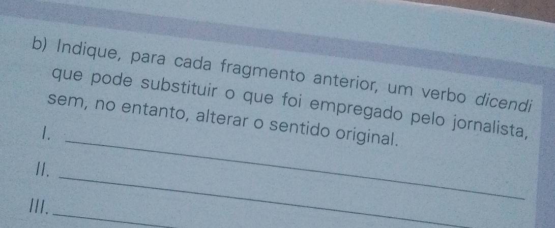 Indique, para cada fragmento anterior, um verbo dicendí 
_ 
que pode substituir o que foi empregado pelo jornalista, 
sem, no entanto, alterar o sentido original. 
1. 
_ 
II. 
_ 
III.