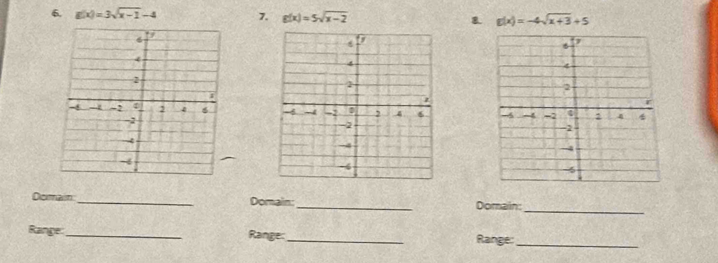 g(x)=3sqrt(x-1)-4 7. g(x)=5sqrt(x-2) 8. g(x)=-4sqrt(x+3)+5

Domain_ Domain:_ Domain:
_
Range:_ Range:_ Range:_