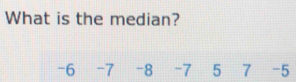 What is the median?
-6 -7 -8 -7 5 7 -5