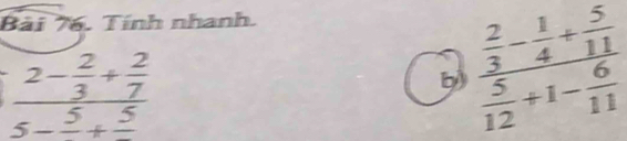 Tính nhanh.
frac 2- 2/3 + 2/7 5-frac 5+frac 5
b frac  2/3 - 1/4 + 5/11  5/12 +1- 6/11 
