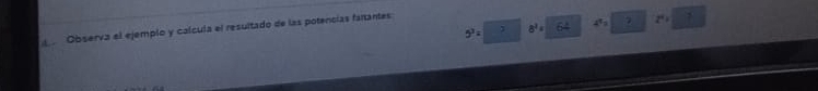 5^3= 8^2= 64 4^52 P'+_ 
Observa el ejemplo y calcula el resultado de las potencías fantantes