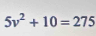 5v^2+10=275