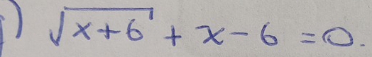 ) sqrt(x+6)+x-6=0