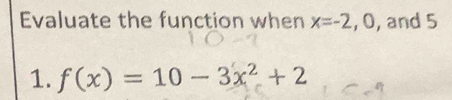 Evaluate the function when x=-2, 0 , and 5
1. f(x)=10-3x^2+2