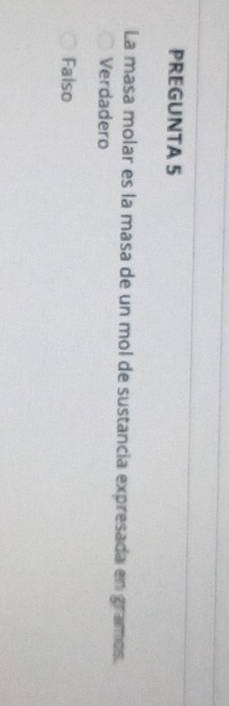 PREGUNTA 5
La masa molar es la masa de un mol de sustancia expresada en gramos.
Verdadero
Falso