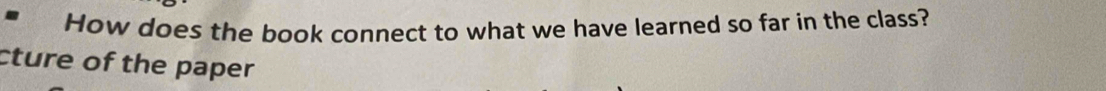 How does the book connect to what we have learned so far in the class? 
cture of the paper