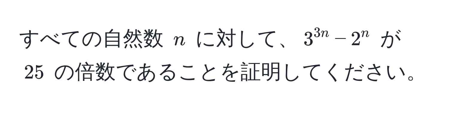 すべての自然数 $n$ に対して、$3^(3n) - 2^n$ が $25$ の倍数であることを証明してください。