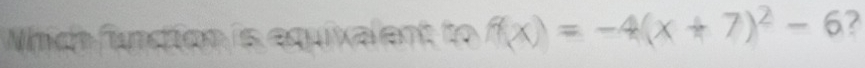 Which fundion is equixalent to f(x)=-4(x+7)^2-6 2