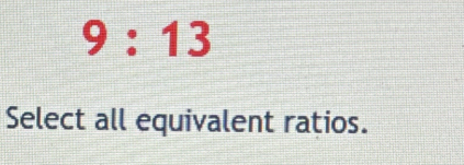 9:13
Select all equivalent ratios.