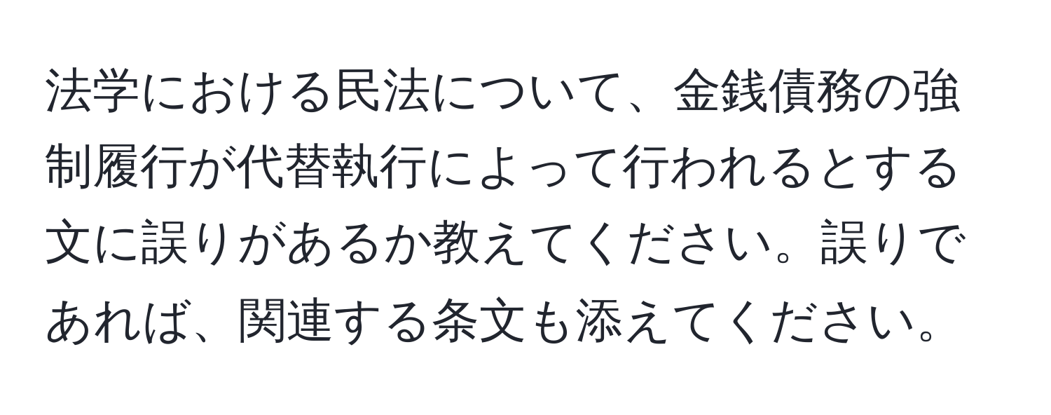 法学における民法について、金銭債務の強制履行が代替執行によって行われるとする文に誤りがあるか教えてください。誤りであれば、関連する条文も添えてください。