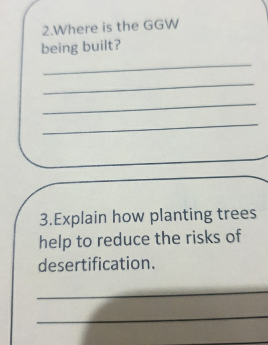 Where is the GGW 
being built? 
_ 
_ 
_ 
_ 
3.Explain how planting trees 
help to reduce the risks of 
desertification. 
_ 
_