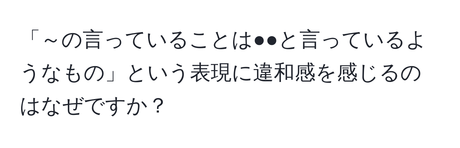 「～の言っていることは●●と言っているようなもの」という表現に違和感を感じるのはなぜですか？