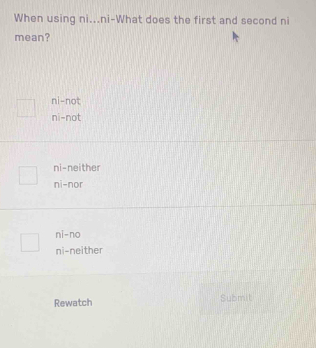 When using ni...ni-What does the first and second ni
mean?
ni-not
ni-not
ni-neither
ni-nor
ni-no
ni-neither
Rewatch Submit