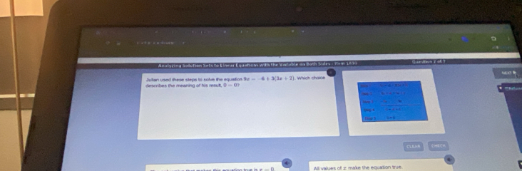 Analyzing Sadution Sets to Linear Equations with the Vartable oo Both Sides - Stem 1642
Julian used these steps to solve the equailion 9x--6+3(3x+2) Which choice MDC
descrbes the meaning of his resut D=0? 
lke 

Lop 5
CLEAN
All values of z make the equation true.