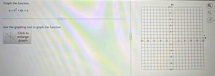 Graph the function. 
Q
y=x^2+4x+5
Q 
Use the graphing tool to graph the function. 
Click to 
enlarge 
graph