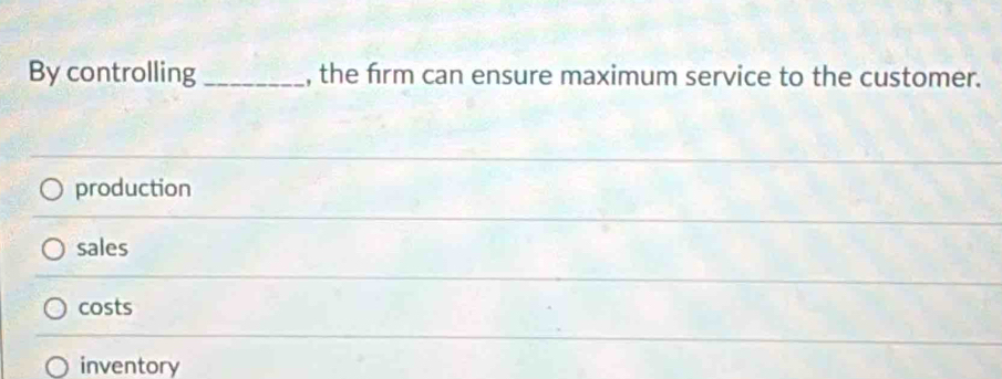 By controlling _, the firm can ensure maximum service to the customer.
production
sales
costs
inventory