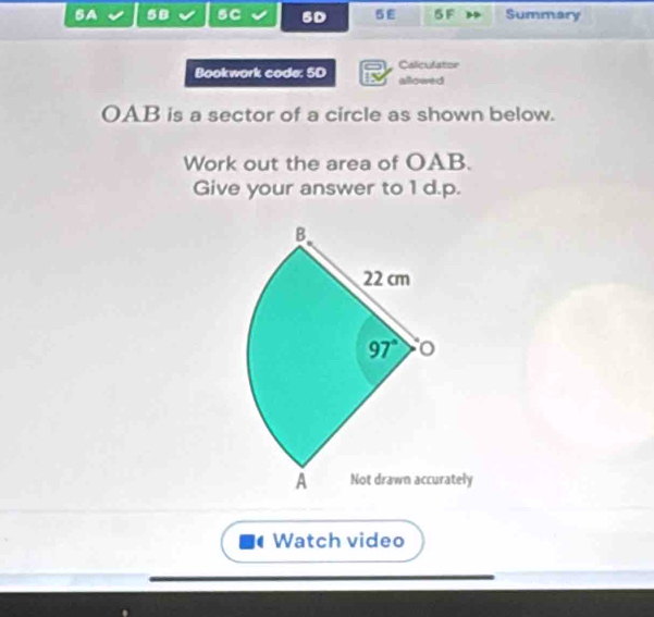 SA 58 sC 5D 5 E 5F Summary
Calculator
Bookwork code: 5D allowed
OAB is a sector of a circle as shown below.
Work out the area of OAB.
Give your answer to 1 d.p.
ately
Watch video