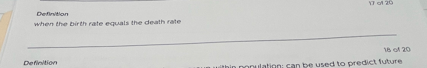 of 20 
Definition 
when the birth rate equals the death rate 
_ 
Definition 18 of 20
nonulation; can be used to predict future
