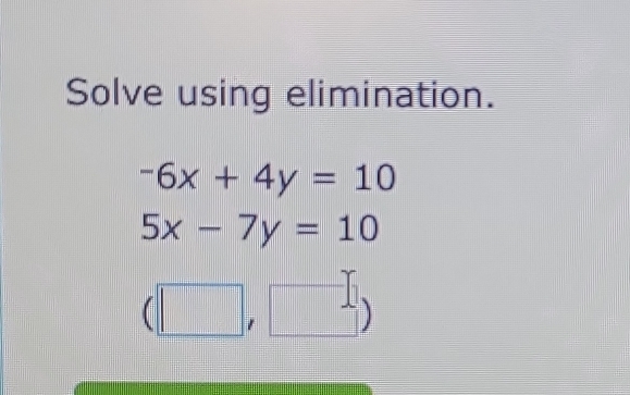 Solve using elimination.
-6x+4y=10
5x-7y=10