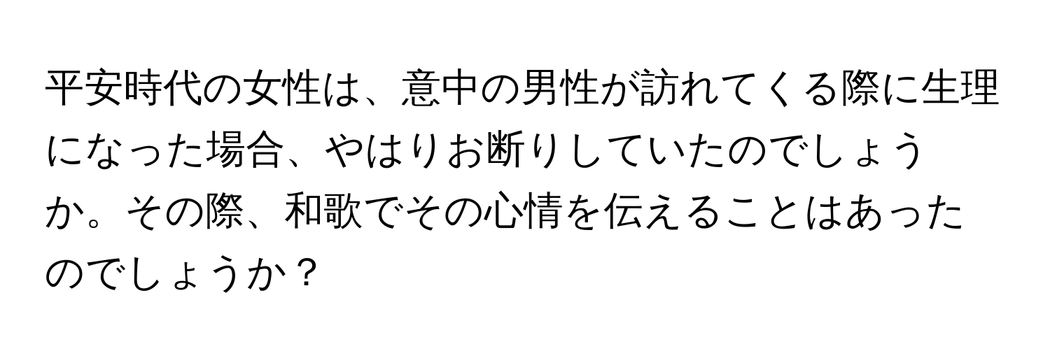 平安時代の女性は、意中の男性が訪れてくる際に生理になった場合、やはりお断りしていたのでしょうか。その際、和歌でその心情を伝えることはあったのでしょうか？