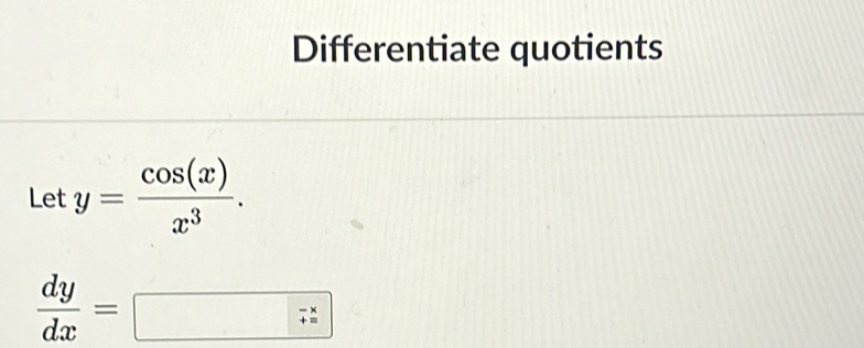 Differentiate quotients
Let y= cos (x)/x^3 .
 dy/dx =□  dx/dx 