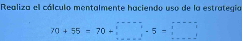 Realiza el cálculo mentalmente haciendo uso de la estrategia
70+55=70+□ -5-5=□