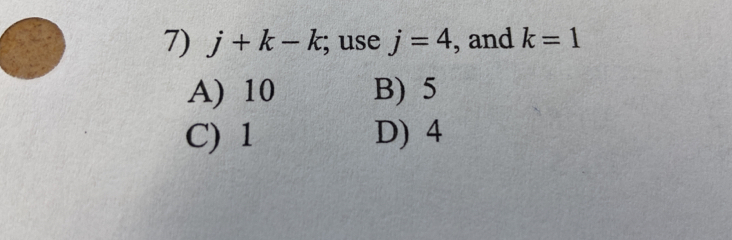 j+k-k; use j=4 , and k=1
A) 10 B) 5
C) 1 D) 4