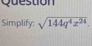 Question 
Simplify: sqrt(144q^4x^(24)).