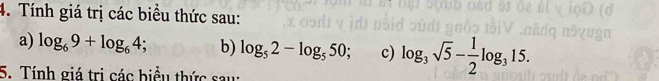 Tính giá trị các biểu thức sau: 
a) log _69+log _64; b) log _52-log _550 c) log _3sqrt(5)- 1/2 log _315. 
5. Tính giá trị các biểu thức sau: