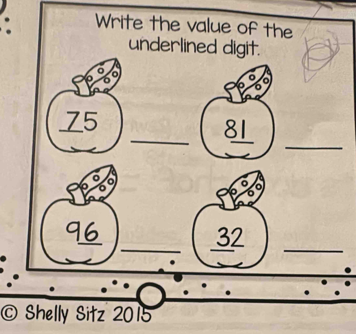 Write the value of the 
underlined digit. 
o 
_ 
_ 75
_
81 _ 
_
96 _ 
_ 32
_ 
© Shelly Sitz 2015