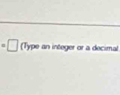 =□ Type an integer or a decimal