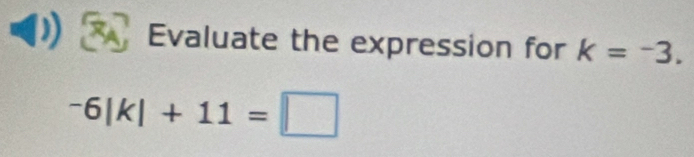 Evaluate the expression for k=-3.
^-6|k|+11=□